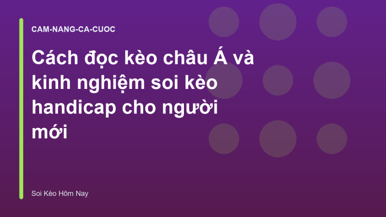 Cách đọc kèo châu Á và kinh nghiệm soi kèo handicap cho người mới