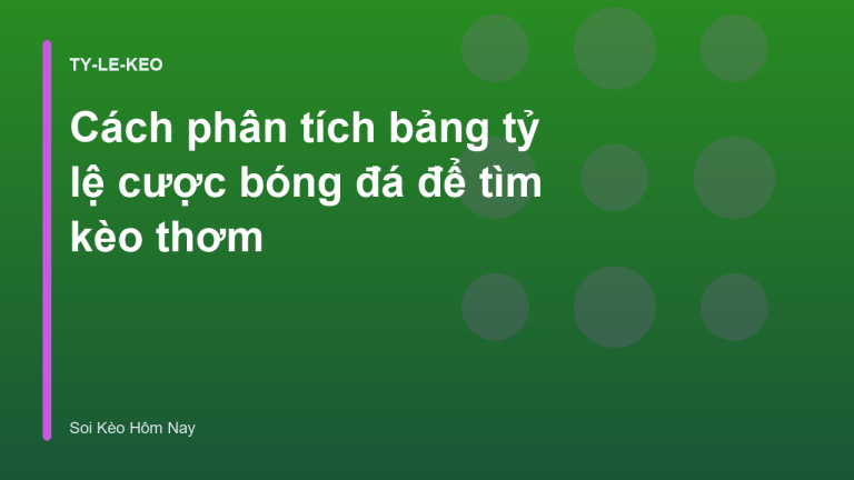 Cách phân tích bảng tỷ lệ cược bóng đá để tìm kèo thơm