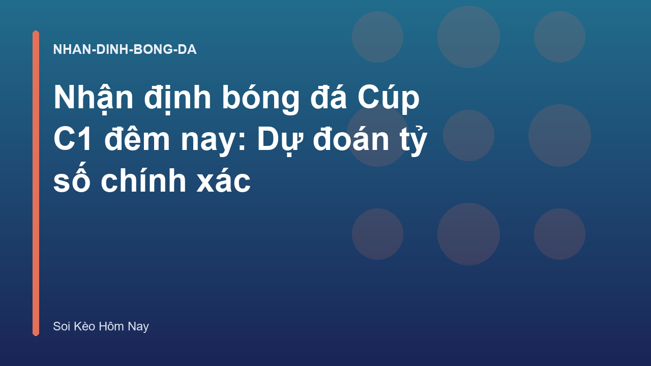 Nhận định bóng đá Cúp C1 đêm nay: Dự đoán tỷ số chính xác