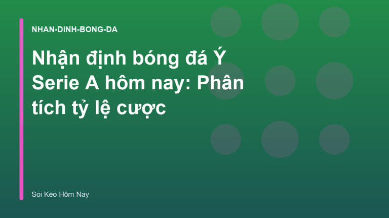 Nhận định bóng đá Ý Serie A hôm nay: Phân tích tỷ lệ cược