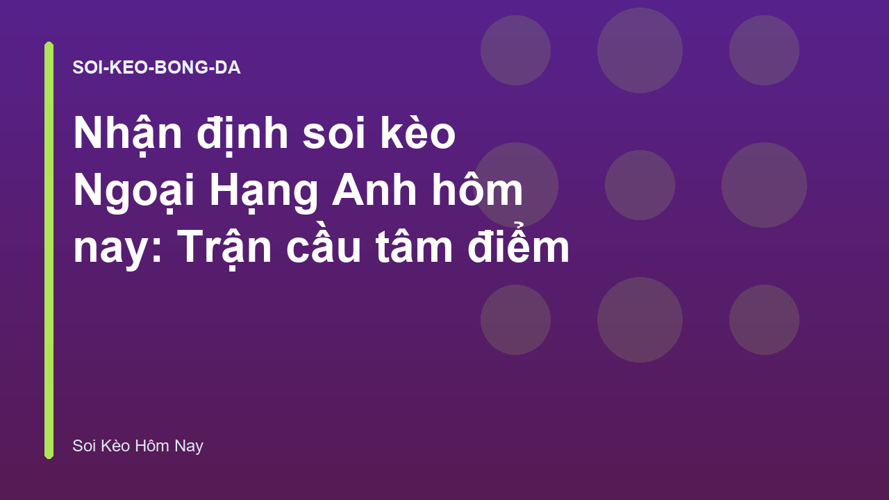 Nhận định soi kèo Ngoại Hạng Anh hôm nay: Trận cầu tâm điểm