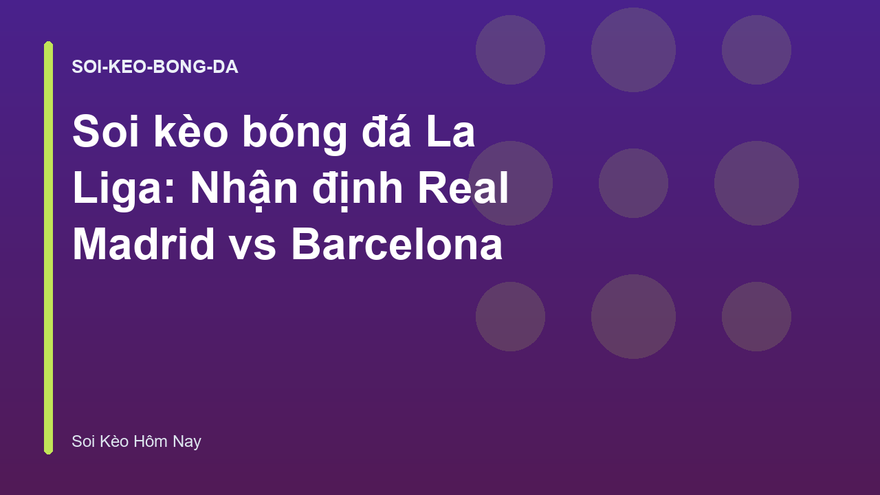 Soi kèo bóng đá La Liga: Nhận định Real Madrid vs Barcelona