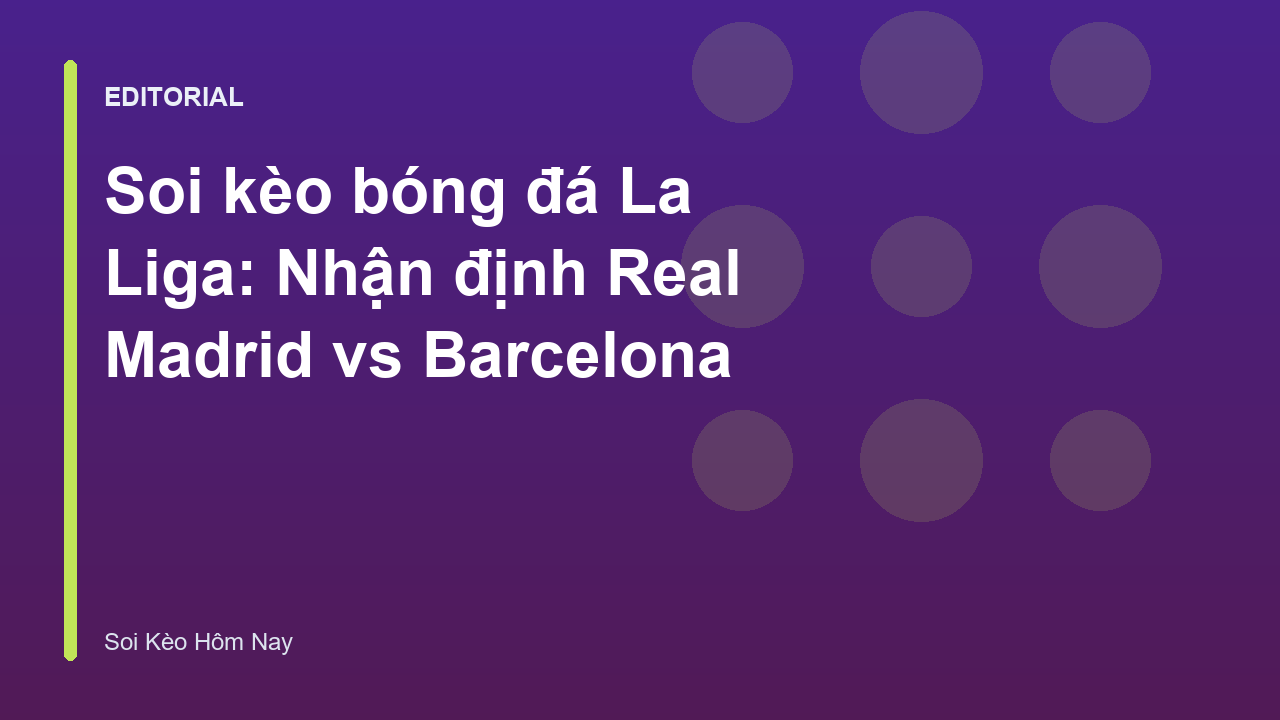Trận đấu tâm điểm La Liga giữa Real Madrid và Barcelona